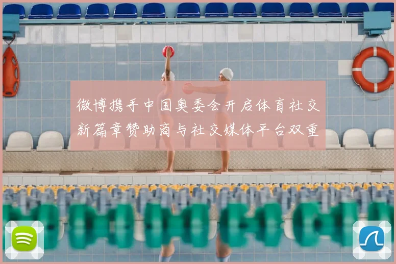 微博携手中国奥委会开启体育社交新篇章赞助商与社交媒体平台双重身份解析