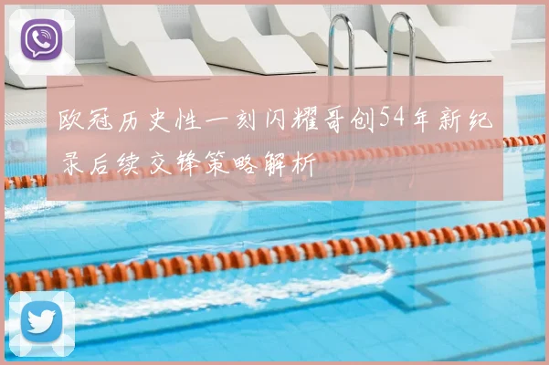 欧冠历史性一刻闪耀哥创54年新纪录后续交锋策略解析