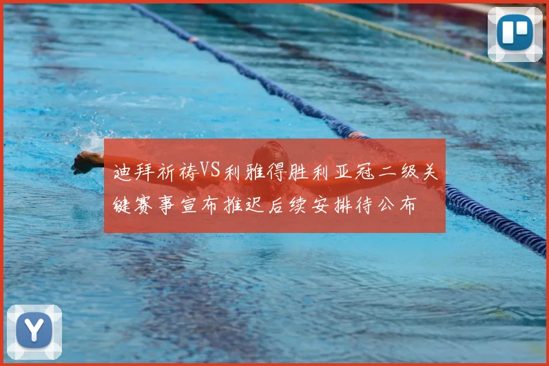 迪拜祈祷VS利雅得胜利亚冠二级关键赛事宣布推迟后续安排待公布