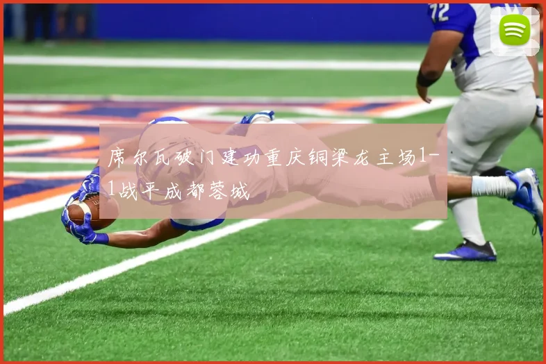 席尔瓦破门建功重庆铜梁龙主场1-1战平成都蓉城