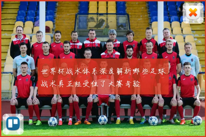 世界杯战术体系深度解析哪些足球战术真正经受住了大赛考验