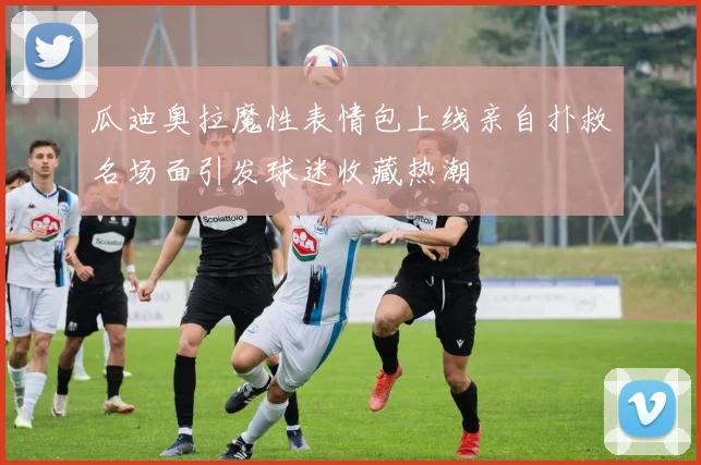 瓜迪奥拉魔性表情包上线亲自扑救名场面引发球迷收藏热潮