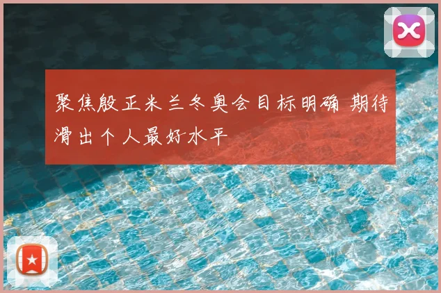 聚焦殷正米兰冬奥会目标明确 期待滑出个人最好水平
