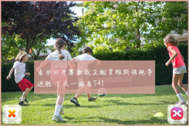 南非公开赛激战正酣贾维斯领跑争连胜 丁文一排名T41