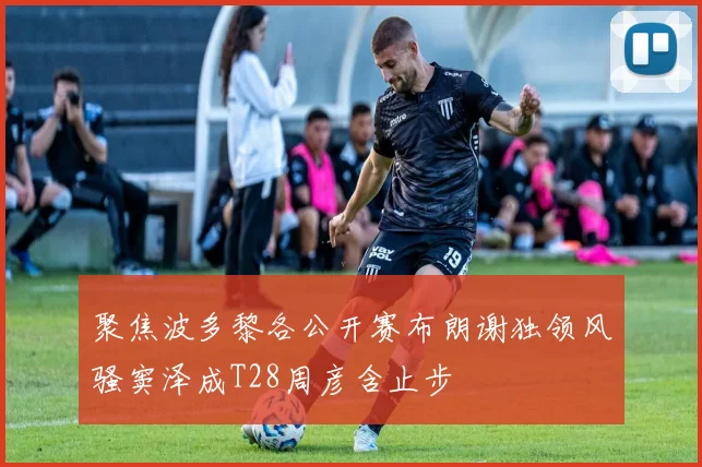 聚焦波多黎各公开赛布朗谢独领风骚窦泽成T28周彦含止步