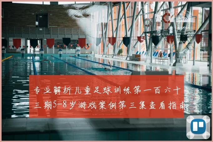 专业解析儿童足球训练第一百六十三期5-8岁游戏案例第三集查看指南