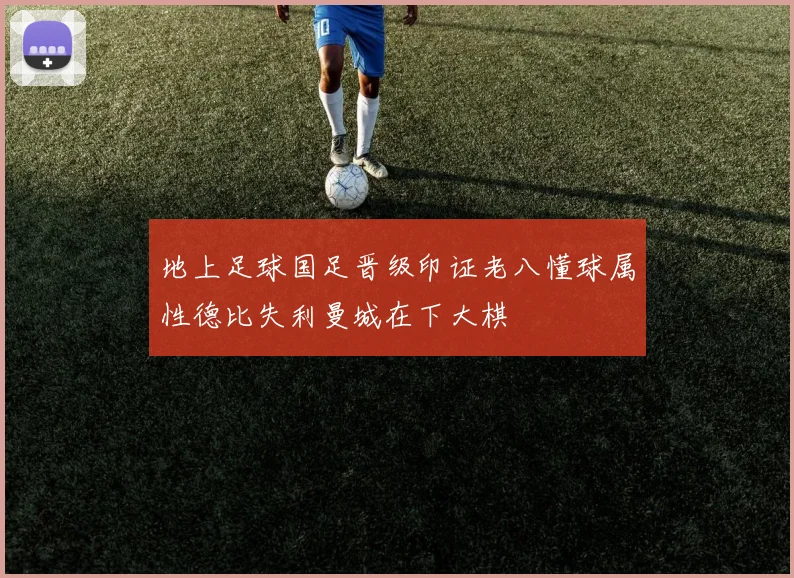 地上足球国足晋级印证老八懂球属性德比失利曼城在下大棋