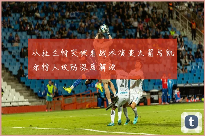 从杜兰特突破看战术演变火箭与凯尔特人攻防深度解读