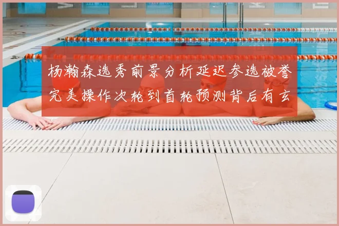 杨瀚森选秀前景分析延迟参选被誉完美操作次轮到首轮预测背后有玄机